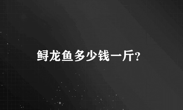 鲟龙鱼多少钱一斤？