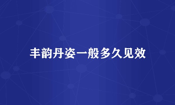 丰韵丹姿一般多久见效