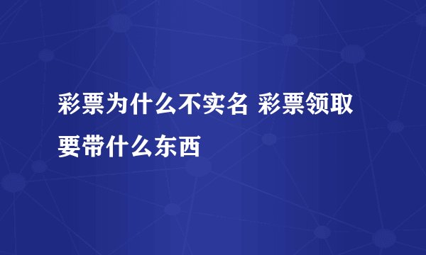 彩票为什么不实名 彩票领取要带什么东西