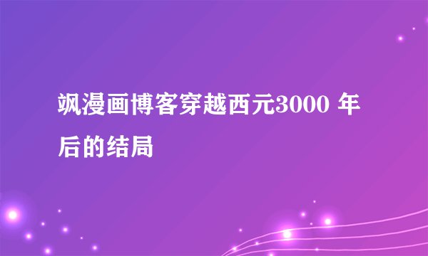 飒漫画博客穿越西元3000 年后的结局