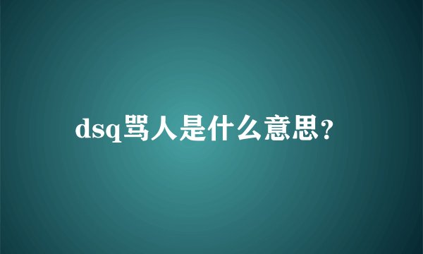 dsq骂人是什么意思？