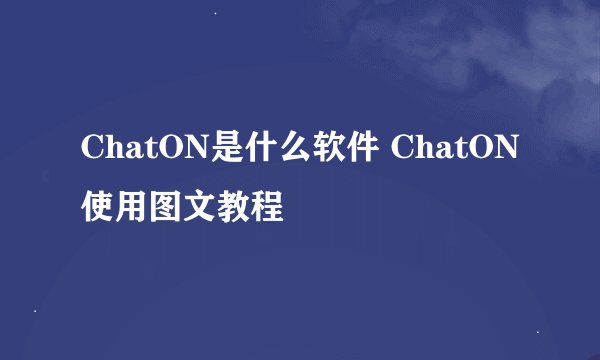 ChatON是什么软件 ChatON使用图文教程