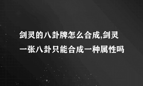 剑灵的八卦牌怎么合成,剑灵一张八卦只能合成一种属性吗