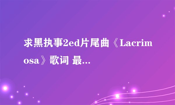 求黑执事2ed片尾曲《Lacrimosa》歌词 最好是日文 罗马译文和中文的！谢谢！