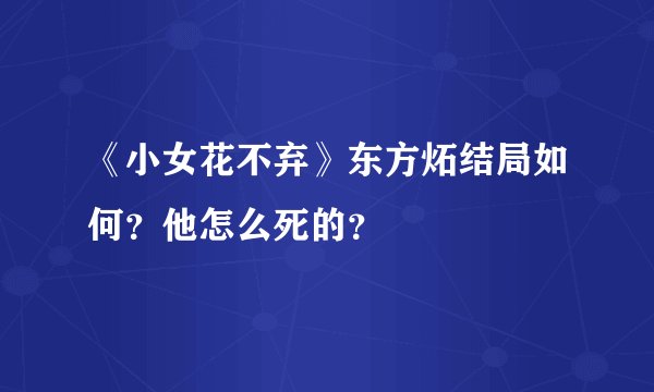 《小女花不弃》东方炻结局如何？他怎么死的？