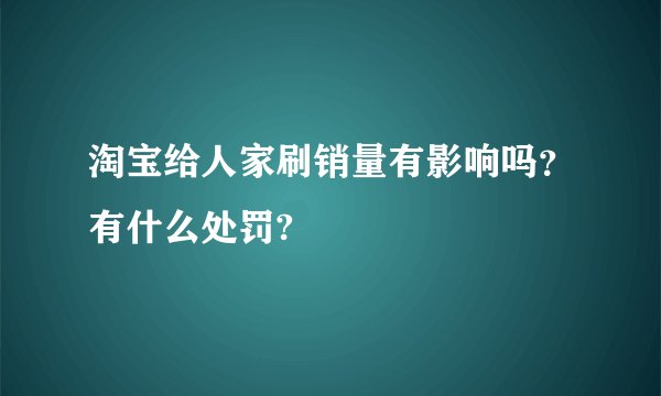淘宝给人家刷销量有影响吗？有什么处罚?