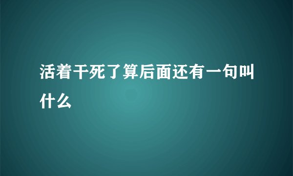 活着干死了算后面还有一句叫什么