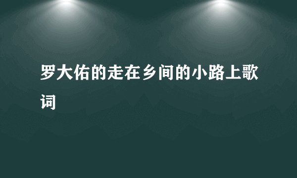 罗大佑的走在乡间的小路上歌词