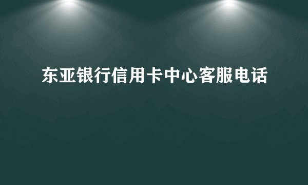 东亚银行信用卡中心客服电话