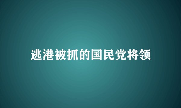 逃港被抓的国民党将领