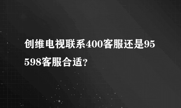 创维电视联系400客服还是95598客服合适？