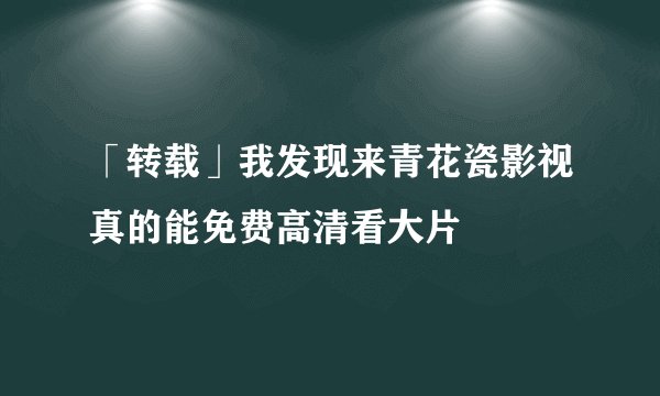 「转载」我发现来青花瓷影视真的能免费高清看大片