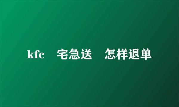 kfc 宅急送 怎样退单