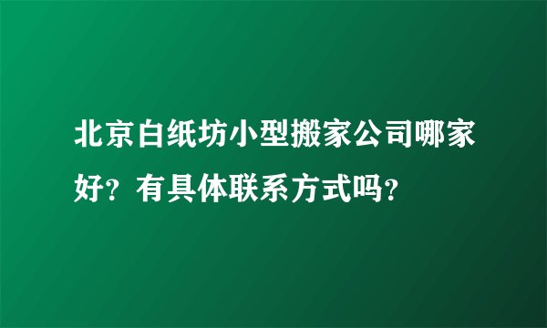 北京白纸坊小型搬家公司哪家好？有具体联系方式吗？