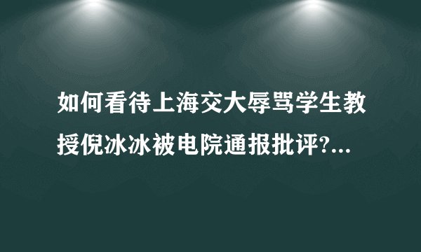 如何看待上海交大辱骂学生教授倪冰冰被电院通报批评? - 知乎