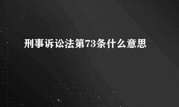 刑事诉讼法第73条什么意思