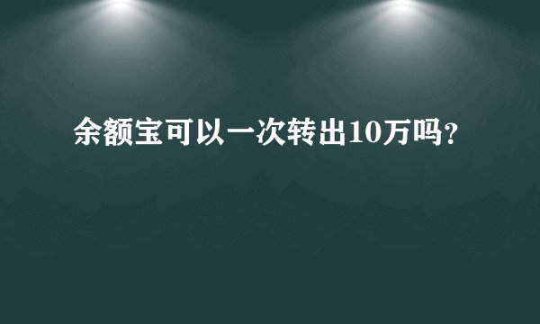 余额宝可以一次转出10万吗？