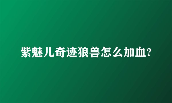 紫魅儿奇迹狼兽怎么加血?