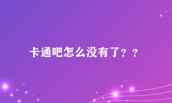 卡通吧怎么没有了？？