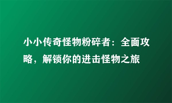 小小传奇怪物粉碎者：全面攻略，解锁你的进击怪物之旅