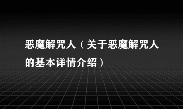 恶魔解咒人（关于恶魔解咒人的基本详情介绍）