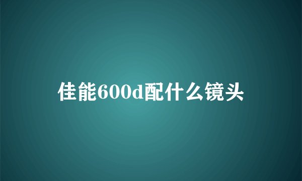 佳能600d配什么镜头