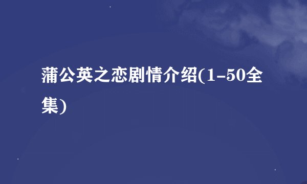 蒲公英之恋剧情介绍(1-50全集)
