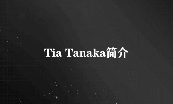 Tia Tanaka简介