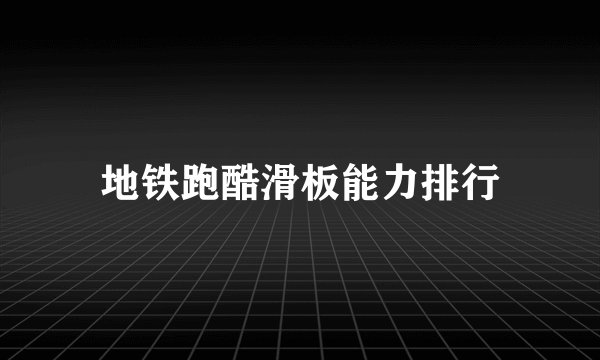 地铁跑酷滑板能力排行