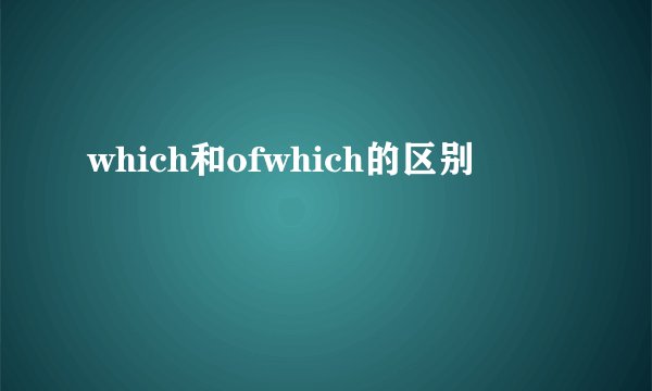 which和ofwhich的区别