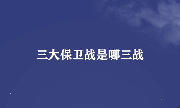 三大保卫战是哪三战