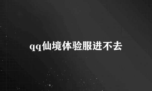 qq仙境体验服进不去