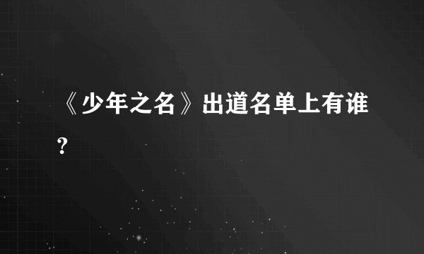 《少年之名》出道名单上有谁?