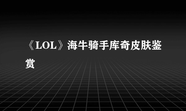 《LOL》海牛骑手库奇皮肤鉴赏