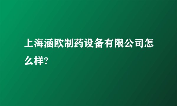 上海涵欧制药设备有限公司怎么样?