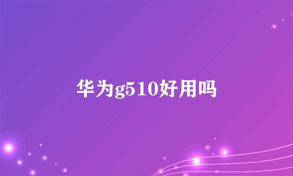 华为g510好用吗