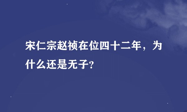 宋仁宗赵祯在位四十二年，为什么还是无子？