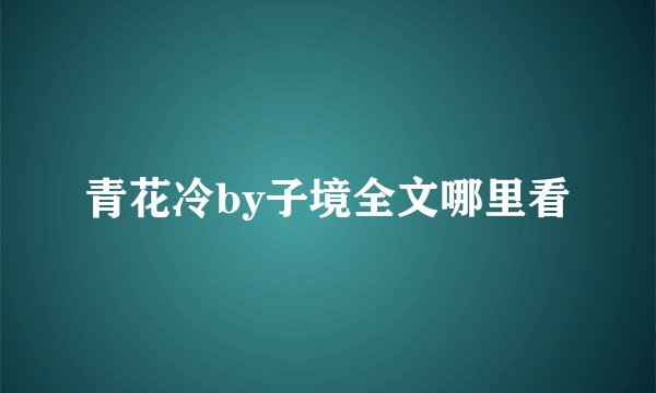 青花冷by子境全文哪里看
