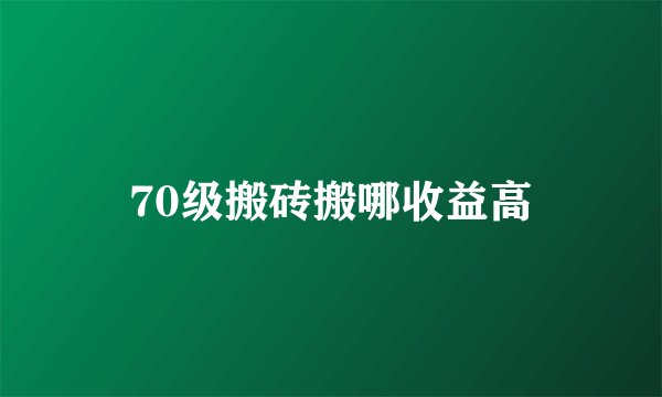 70级搬砖搬哪收益高