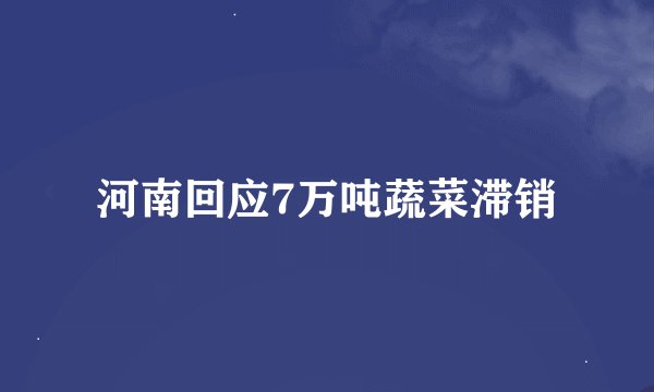 河南回应7万吨蔬菜滞销