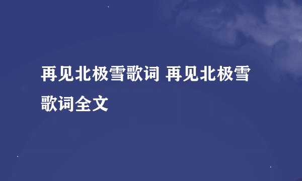 再见北极雪歌词 再见北极雪歌词全文