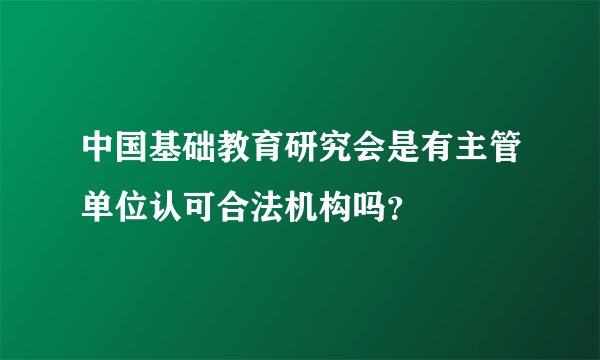 中国基础教育研究会是有主管单位认可合法机构吗？