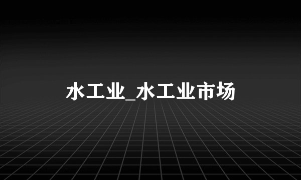 水工业_水工业市场