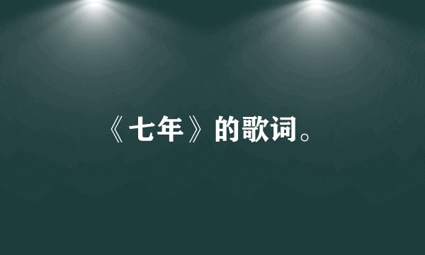 《七年》的歌词。