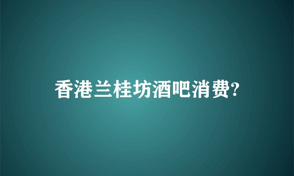 香港兰桂坊酒吧消费?