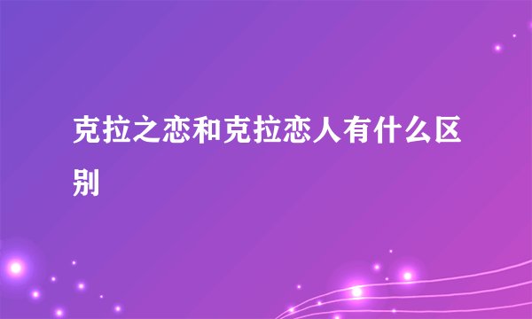 克拉之恋和克拉恋人有什么区别