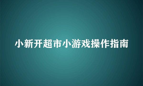 小新开超市小游戏操作指南