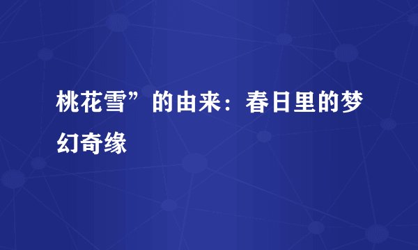 桃花雪”的由来：春日里的梦幻奇缘
