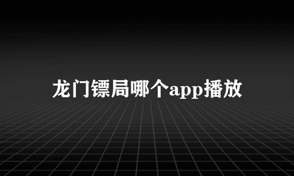 龙门镖局哪个app播放