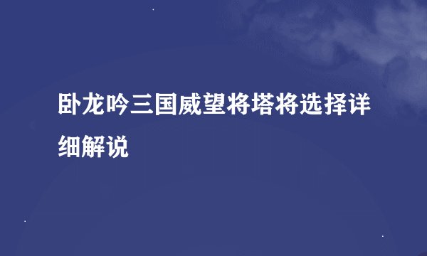 卧龙吟三国威望将塔将选择详细解说